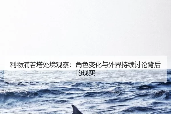 利物浦若塔处境观察：角色变化与外界持续讨论背后的现实